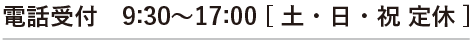 電話受付　9:30～17:00 [ 土・日・祝 定休 ]